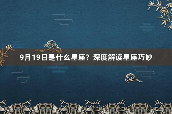 9月19日是什么星座？深度解读星座巧妙