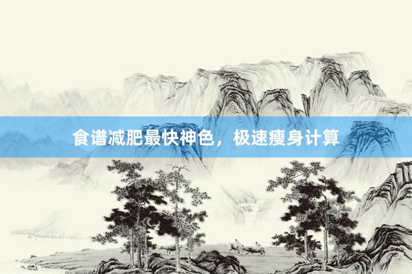 食谱减肥最快神色，极速瘦身计算